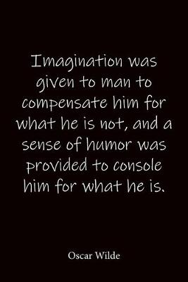 Book cover for Imagination was given to man to compensate him for what he is not, and a sense of humor was provided to console him for what he is. Oscar Wilde