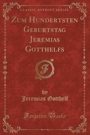 Cover of Zum Hundertsten Geburtstag Jeremias Gotthelfs (Classic Reprint)