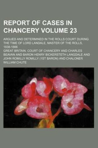 Cover of Report of Cases in Chancery Volume 23; Argued and Determined in the Rolls Court During the Time of Lord Landale, Master of the Rolls, 1838-1866