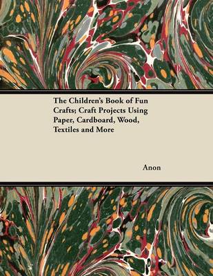 Book cover for The Children's Book of Fun Crafts; Craft Projects Using Paper, Cardboard, Wood, Textiles and More