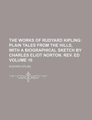 Book cover for The Works of Rudyard Kipling; Plain Tales from the Hills, with a Biographical Sketch by Charles Eliot Norton. REV. Ed Volume 10