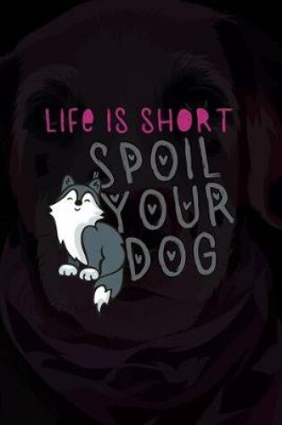 Cover of Life Is Short Spoil Your Dog