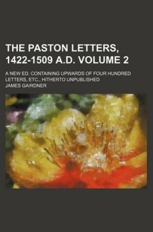 Cover of The Paston Letters, 1422-1509 A.D. Volume 2; A New Ed. Containing Upwards of Four Hundred Letters, Etc., Hitherto Unpublished