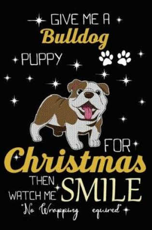 Cover of Give Me A Bulldog Puppy For Christmas Then Watch Me Smile