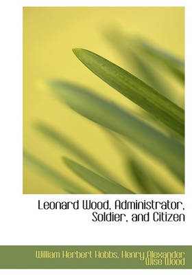 Book cover for Leonard Wood, Administrator, Soldier, and Citizen