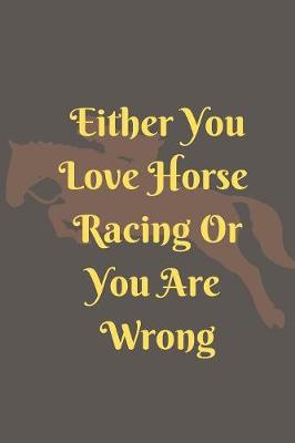 Book cover for Either You Love Horse Racing Or You Are Wrong