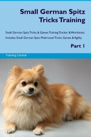Cover of Small German Spitz Tricks Training Small German Spitz Tricks & Games Training Tracker & Workbook. Includes