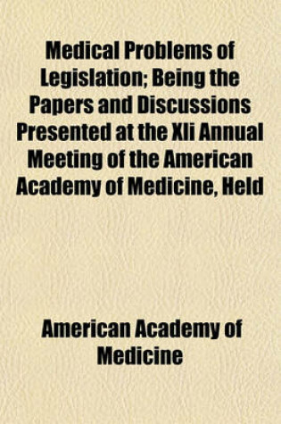 Cover of Medical Problems of Legislation; Being the Papers and Discussions Presented at the XLI Annual Meeting of the American Academy of Medicine, Held