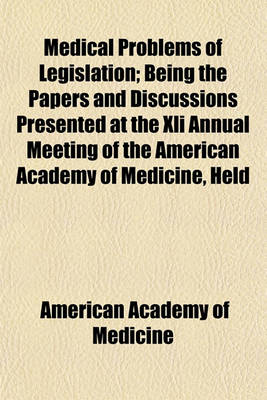 Book cover for Medical Problems of Legislation; Being the Papers and Discussions Presented at the XLI Annual Meeting of the American Academy of Medicine, Held