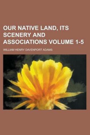 Cover of Our Native Land, Its Scenery and Associations Volume 1-5