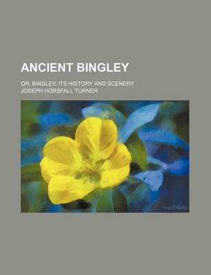 Book cover for Ancient Bingley; Or, Bingley, Its History and Scenery