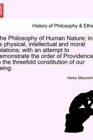 Cover of The Philosophy of Human Nature; In Its Physical, Intellectual and Moral Relations; With an Attempt to Demonstrate the Order of Providence in the Threefold Constitution of Our Being.