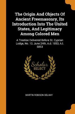 Book cover for The Origin and Objects of Ancient Freemasonry, Its Introduction Into the United States, and Legitimacy Among Colored Men