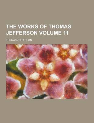 Book cover for The Works of Thomas Jefferson Volume 11