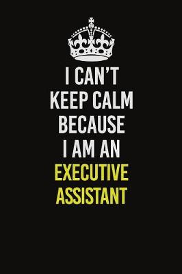 Book cover for I Can�t Keep Calm Because I Am An Executive Assistant