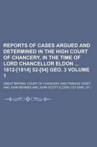 Cover of Reports of Cases Argued and Determined in the High Court of Chancery, in the Time of Lord Chancellor Eldon 1812-[1814] 52-[54] Geo. 3 Volume 1