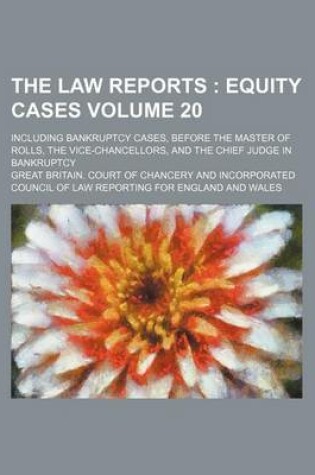 Cover of The Law Reports Volume 20; Equity Cases. Including Bankruptcy Cases, Before the Master of Rolls, the Vice-Chancellors, and the Chief Judge in Bankruptcy