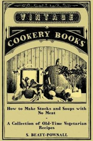 Cover of How to Make Stocks and Soups with No Meat - A Collection of Old-Time Vegetarian Recipes