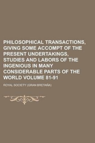 Cover of Philosophical Transactions, Giving Some Accompt of the Present Undertakings, Studies and Labors of the Ingenious in Many Considerable Parts of the World Volume 81-91