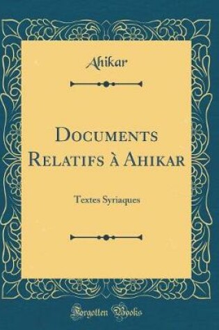 Cover of Documents Relatifs à Ahikar: Textes Syriaques (Classic Reprint)