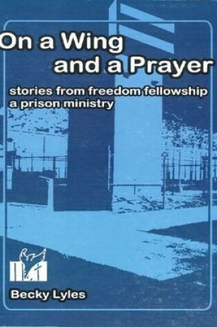 Cover of On a Wing and a Prayer: Stories from Freedom Fellowship, a Prison Ministry