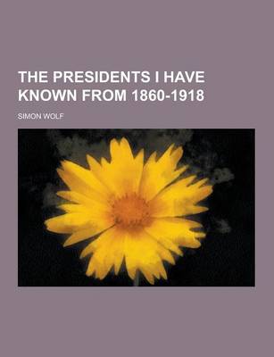 Book cover for The Presidents I Have Known from 1860-1918