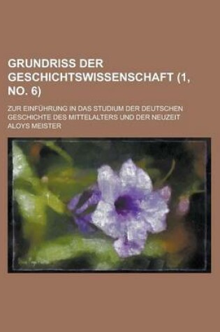 Cover of Grundriss Der Geschichtswissenschaft; Zur Einfuhrung in Das Studium Der Deutschen Geschichte Des Mittelalters Und Der Neuzeit (1, No. 6 )