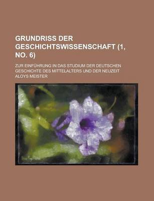 Book cover for Grundriss Der Geschichtswissenschaft; Zur Einfuhrung in Das Studium Der Deutschen Geschichte Des Mittelalters Und Der Neuzeit (1, No. 6 )