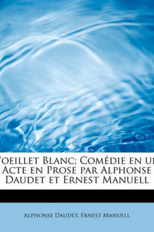 Cover of L'Oeillet Blanc; Com Die En Un Acte En Prose Par Alphonse Daudet Et Ernest Manuell