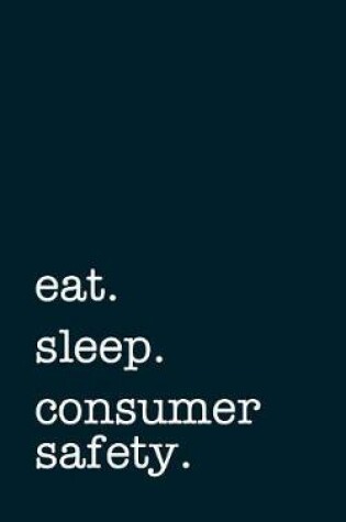 Cover of Eat. Sleep. Consumer Safety. - Lined Notebook