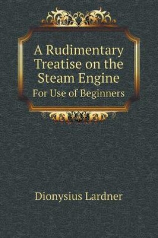 Cover of A Rudimentary Treatise on the Steam Engine For Use of Beginners