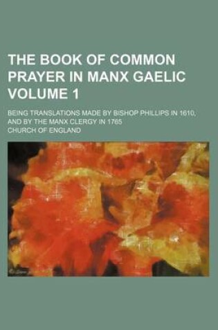 Cover of The Book of Common Prayer in Manx Gaelic Volume 1; Being Translations Made by Bishop Phillips in 1610, and by the Manx Clergy in 1765