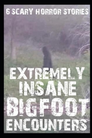 Cover of 6 EXTREMELY INSANE SCARY BIGFOOT Encounter Horror Stories