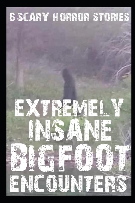 Book cover for 6 EXTREMELY INSANE SCARY BIGFOOT Encounter Horror Stories