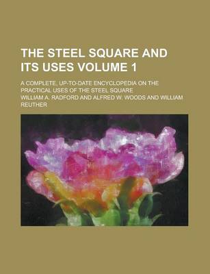 Book cover for The Steel Square and Its Uses; A Complete, Up-To-Date Encyclopedia on the Practical Uses of the Steel Square Volume 1