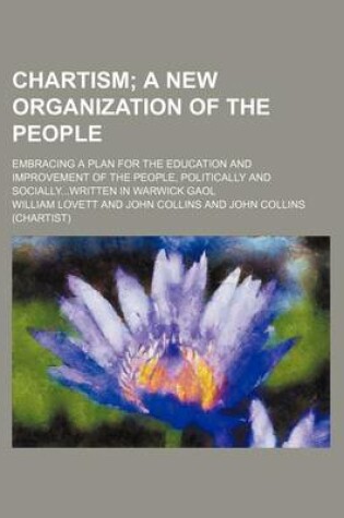 Cover of Chartism; A New Organization of the People. Embracing a Plan for the Education and Improvement of the People, Politically and Sociallywritten in Warwick Gaol