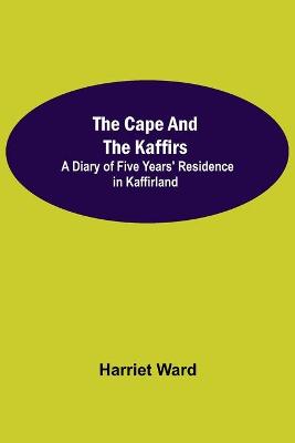 Book cover for The Cape and the Kaffirs; A Diary of Five Years' Residence in Kaffirland