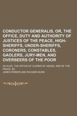 Cover of Conductor Generalis, Or, the Office, Duty and Authority of Justices of the Peace, High-Sheriffs, Under-Sheriffs, Coroners, Constables, Gaolers, Jury-Men, and Overseers of the Poor; As Also, the Office of Clerks of Assize, and of the Peace, &C