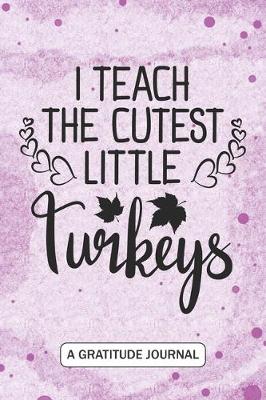 Book cover for I Teach The Cutest Little Turkeys - A Gratitude Journal