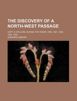 Book cover for The Discovery of a North-West Passage; Capt. R. M'Clure, During the Years, 1850, 1851, 1852, 1853, 1854