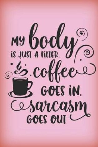 Cover of My body is just a filter. Coffee goes in, sarcasm goes out.