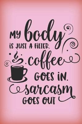 Book cover for My body is just a filter. Coffee goes in, sarcasm goes out.