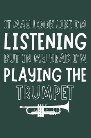 Cover of It May Look Like I'm Listening, but in My Head I'm Playing the Trumpet