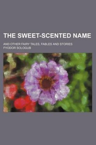 Cover of The Sweet-Scented Name; And Other Fairy Tales, Fables and Stories