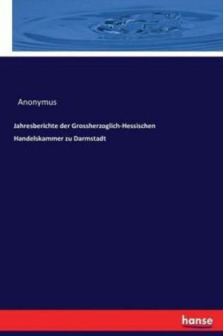 Cover of Jahresberichte der Grossherzoglich-Hessischen Handelskammer zu Darmstadt