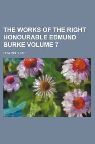 Cover of The Works of the Right Honourable Edmund Burke Volume 7