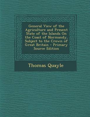 Book cover for General View of the Agriculture and Present State of the Islands on the Coast of Normandy, Subject to the Crown of Great Britain - Primary Source Edition