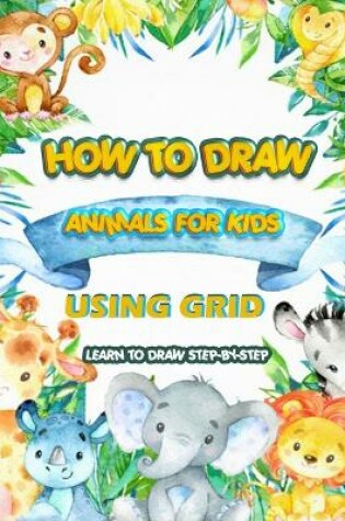 Cover of How To Draw Animals For Kids Using Grid