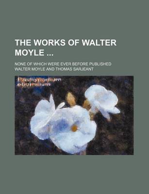 Book cover for The Works of Walter Moyle (Volume 1); None of Which Were Ever Before Published