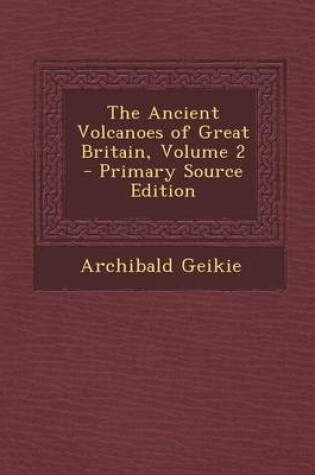 Cover of The Ancient Volcanoes of Great Britain, Volume 2 - Primary Source Edition